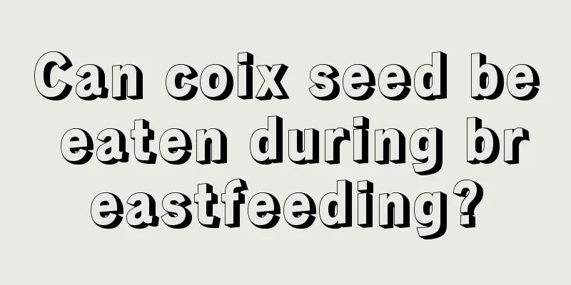 Can coix seed be eaten during breastfeeding?