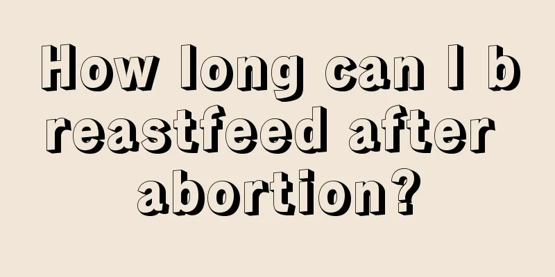 How long can I breastfeed after abortion?