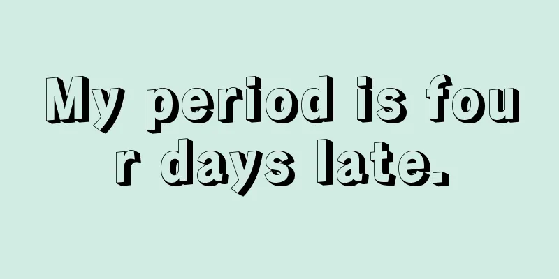 My period is four days late.