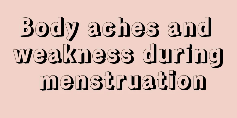 Body aches and weakness during menstruation