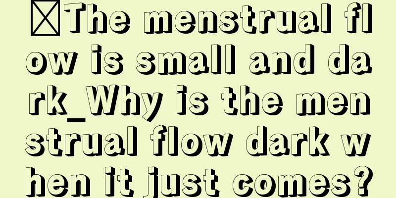 ​The menstrual flow is small and dark_Why is the menstrual flow dark when it just comes?