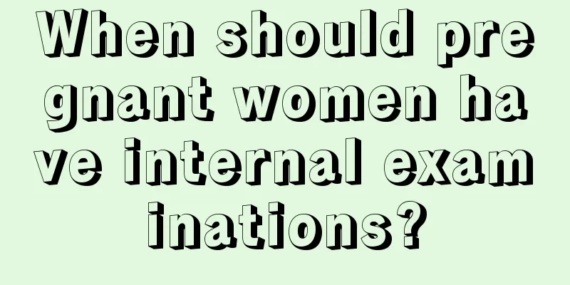 When should pregnant women have internal examinations?