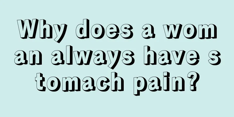 Why does a woman always have stomach pain?