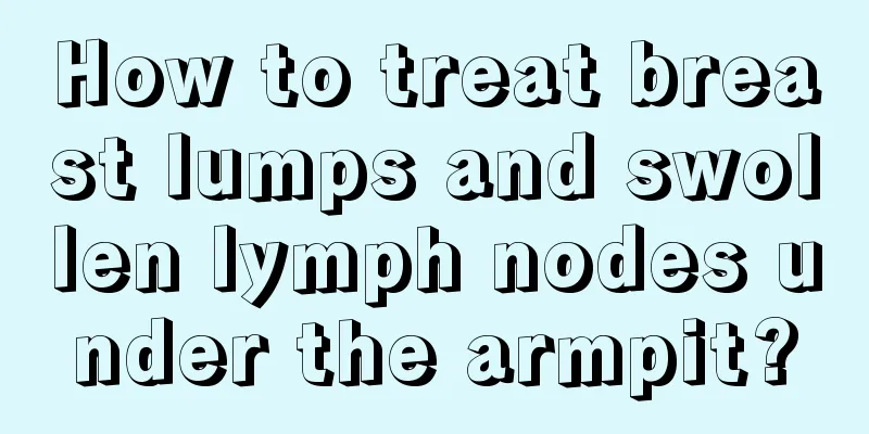 How to treat breast lumps and swollen lymph nodes under the armpit?