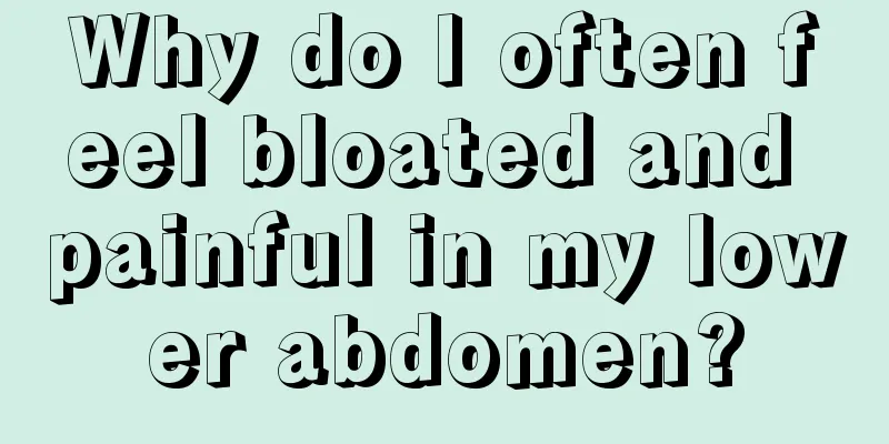 Why do I often feel bloated and painful in my lower abdomen?