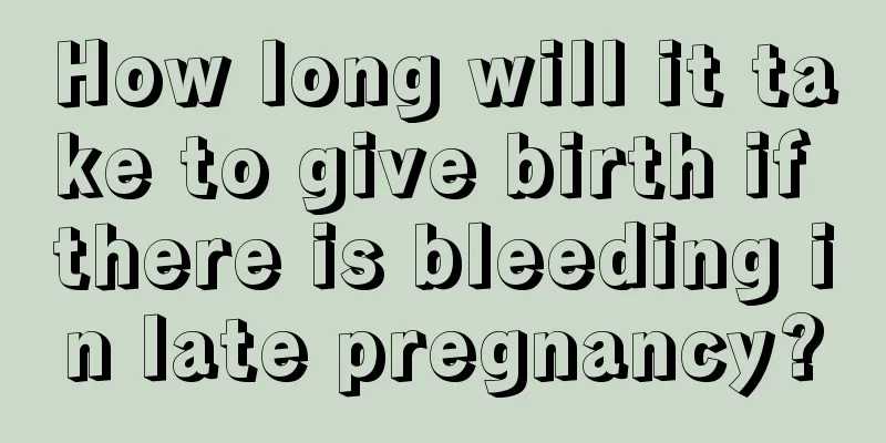 How long will it take to give birth if there is bleeding in late pregnancy?