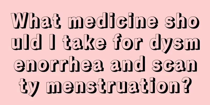 What medicine should I take for dysmenorrhea and scanty menstruation?