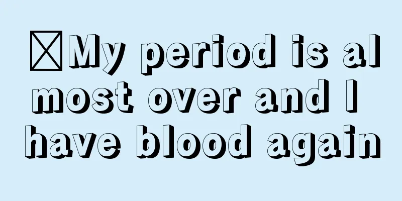 ​My period is almost over and I have blood again