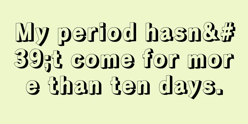 My period hasn't come for more than ten days.