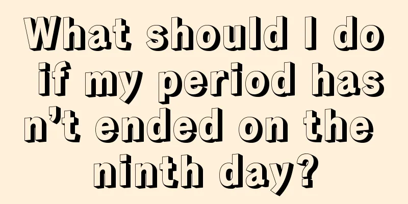 What should I do if my period hasn’t ended on the ninth day?