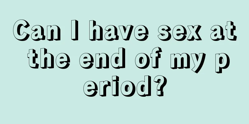 Can I have sex at the end of my period?