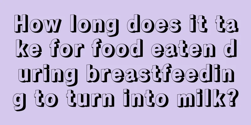 How long does it take for food eaten during breastfeeding to turn into milk?