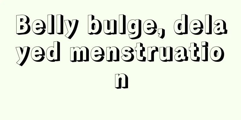 Belly bulge, delayed menstruation