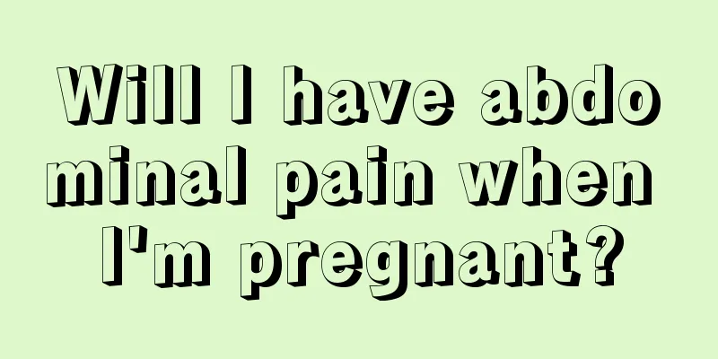 Will I have abdominal pain when I'm pregnant?