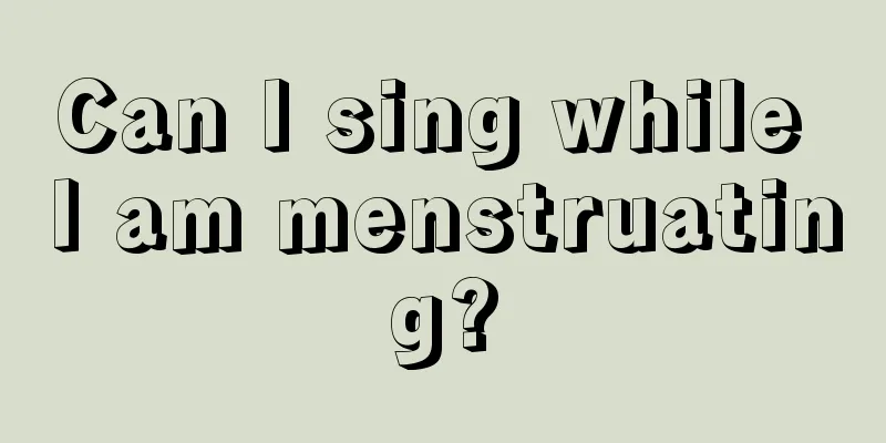 Can I sing while I am menstruating?