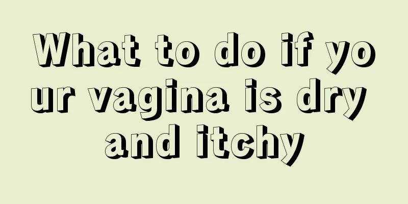 What to do if your vagina is dry and itchy