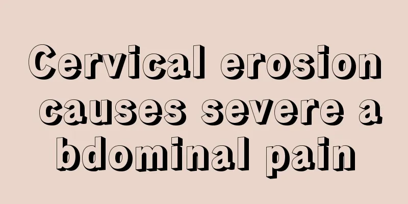 Cervical erosion causes severe abdominal pain