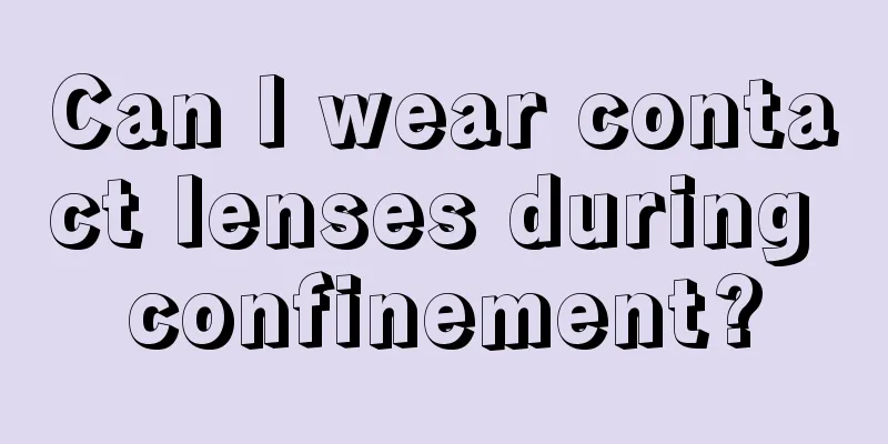 Can I wear contact lenses during confinement?