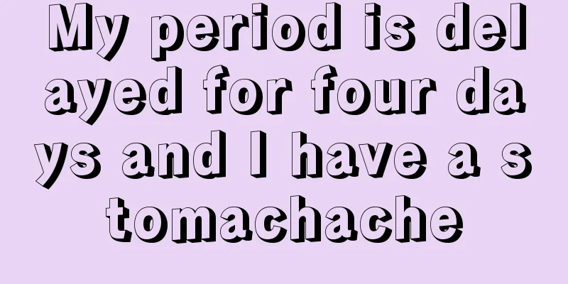 My period is delayed for four days and I have a stomachache