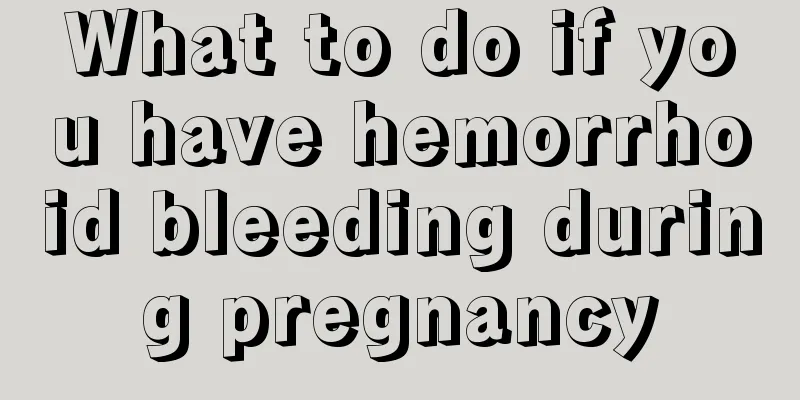 What to do if you have hemorrhoid bleeding during pregnancy