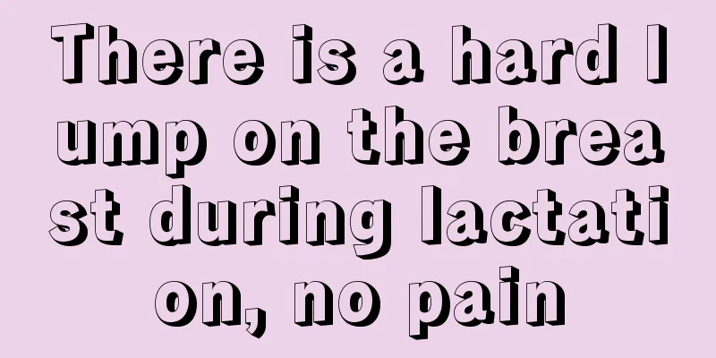 There is a hard lump on the breast during lactation, no pain