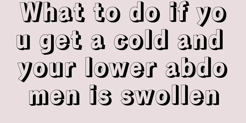 What to do if you get a cold and your lower abdomen is swollen