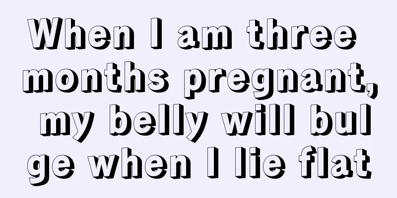 When I am three months pregnant, my belly will bulge when I lie flat