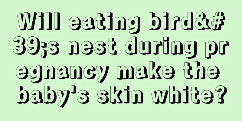 Will eating bird's nest during pregnancy make the baby's skin white?