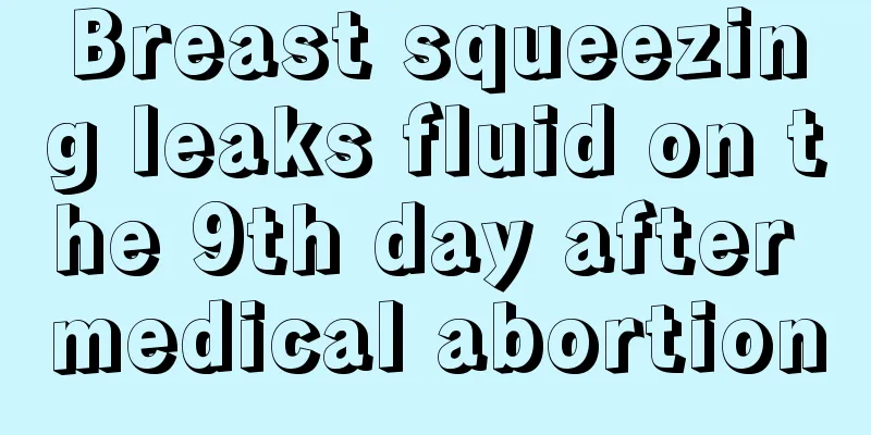 Breast squeezing leaks fluid on the 9th day after medical abortion