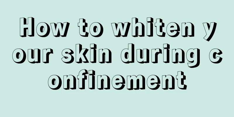 How to whiten your skin during confinement