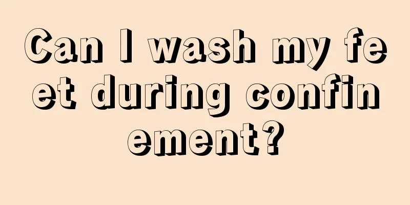 Can I wash my feet during confinement?