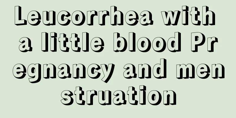 Leucorrhea with a little blood Pregnancy and menstruation