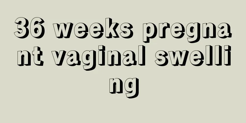 36 weeks pregnant vaginal swelling