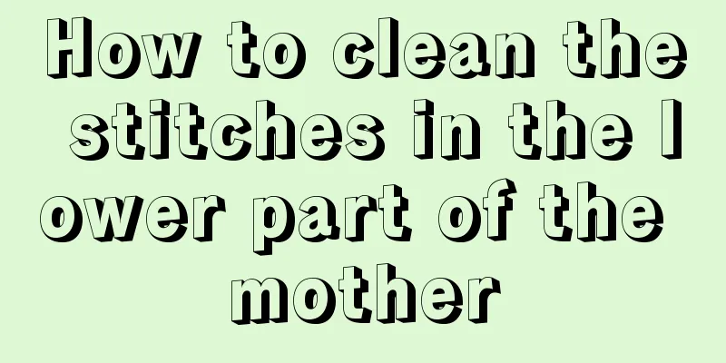 How to clean the stitches in the lower part of the mother