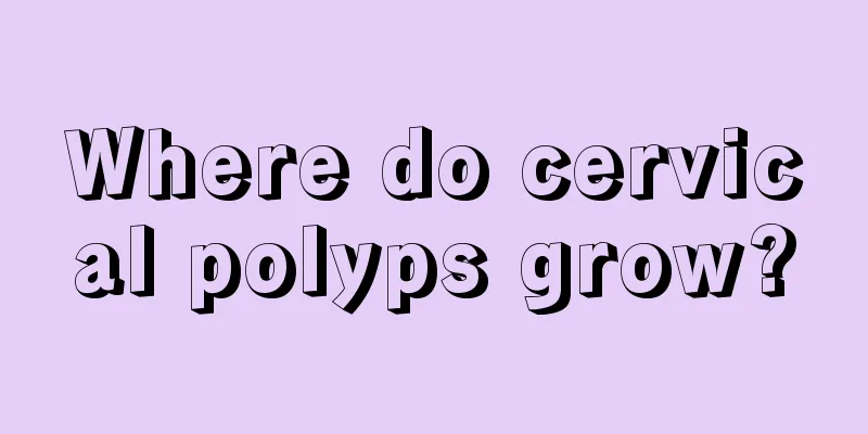 Where do cervical polyps grow?