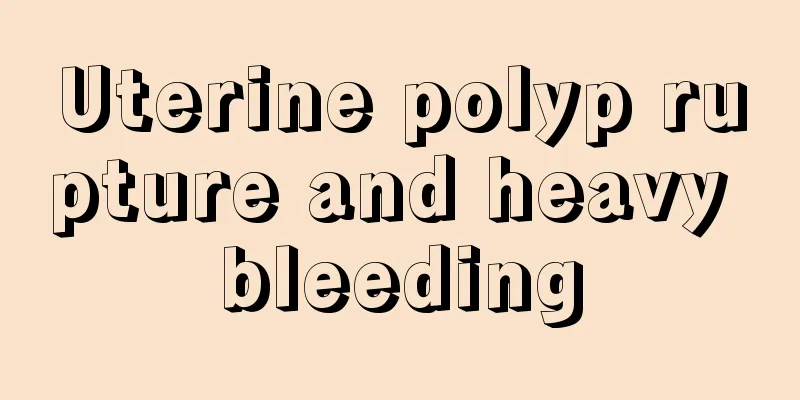 Uterine polyp rupture and heavy bleeding