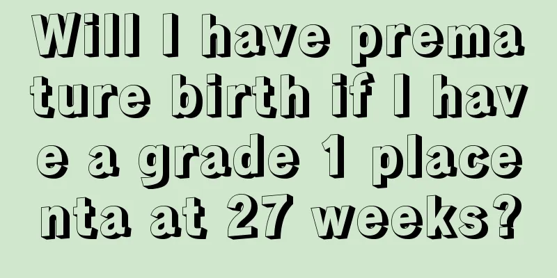 Will I have premature birth if I have a grade 1 placenta at 27 weeks?