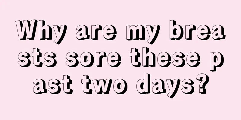 Why are my breasts sore these past two days?