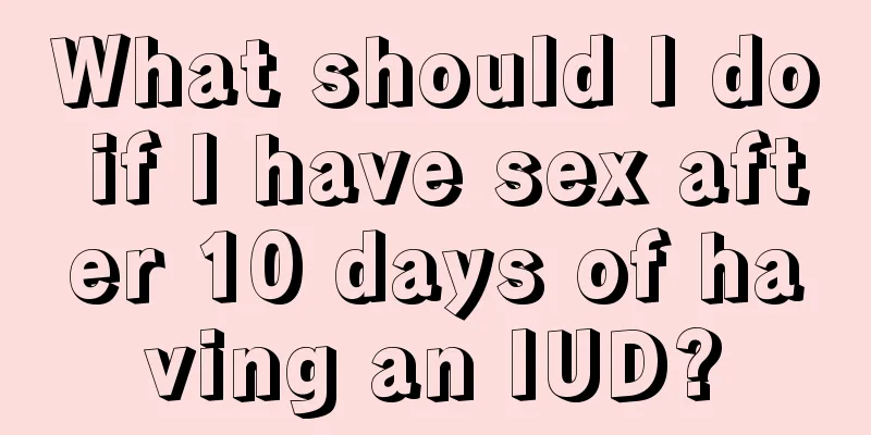 What should I do if I have sex after 10 days of having an IUD?