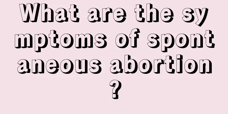 What are the symptoms of spontaneous abortion?