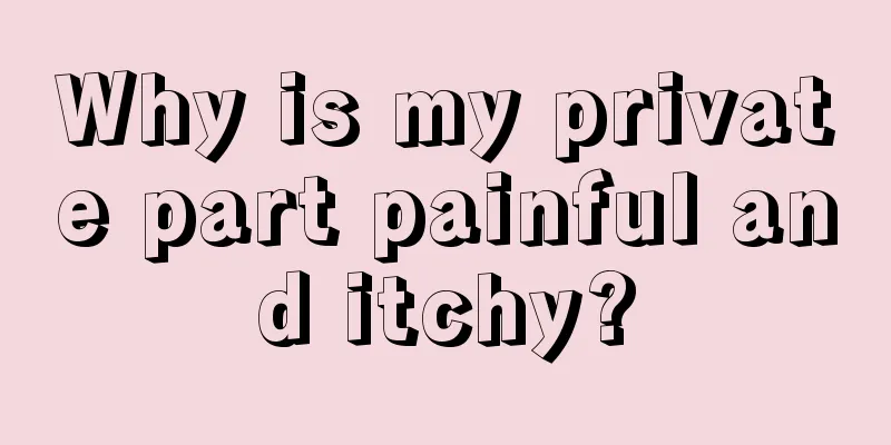 Why is my private part painful and itchy?