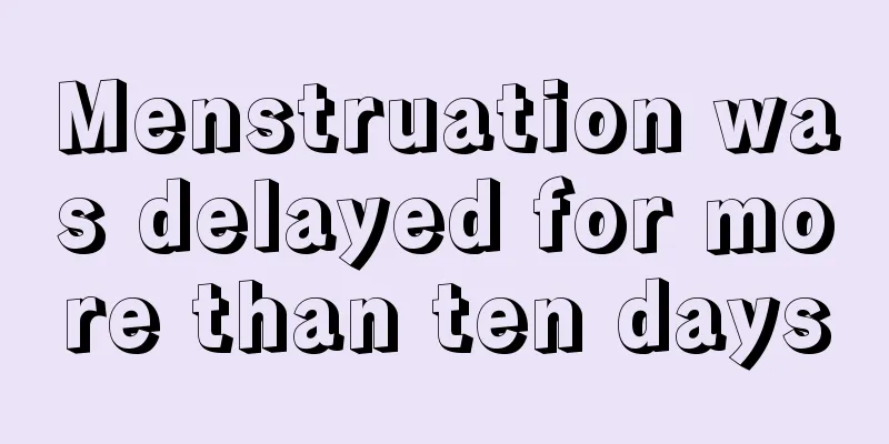 Menstruation was delayed for more than ten days