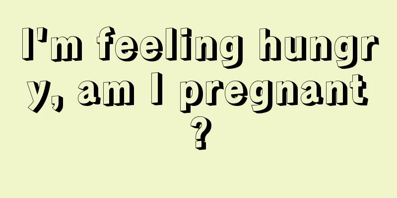 I'm feeling hungry, am I pregnant?