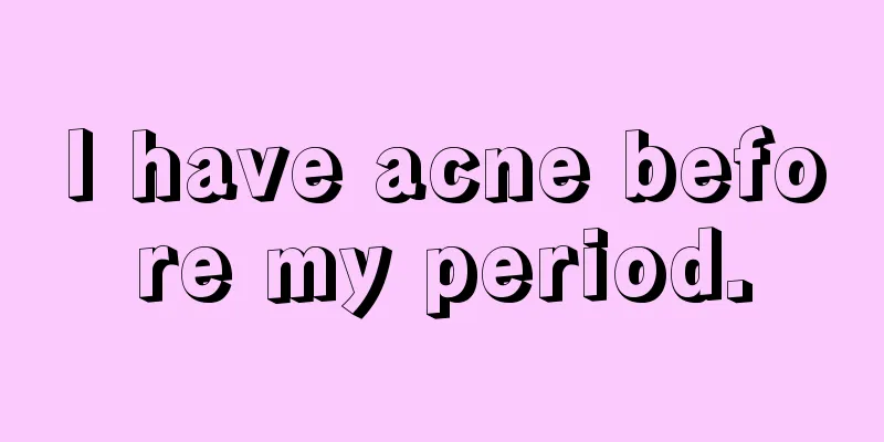 I have acne before my period.