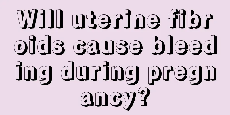 Will uterine fibroids cause bleeding during pregnancy?