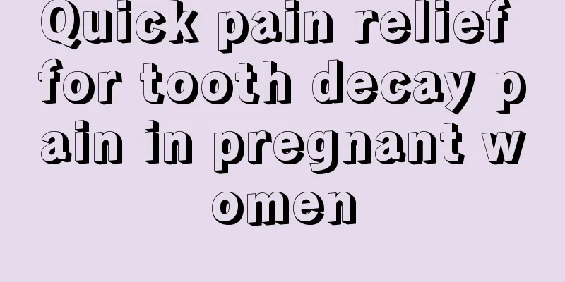 Quick pain relief for tooth decay pain in pregnant women