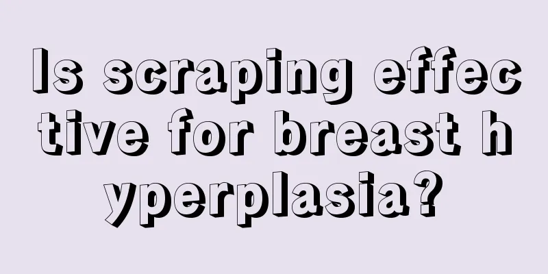 Is scraping effective for breast hyperplasia?