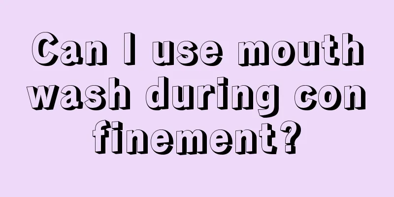 Can I use mouthwash during confinement?