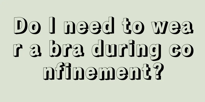 Do I need to wear a bra during confinement?