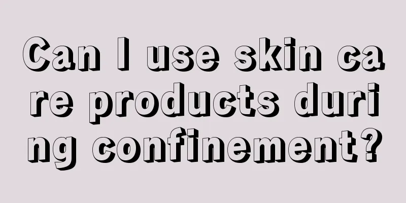 Can I use skin care products during confinement?